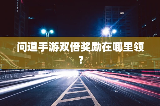 问道手游双倍奖励在哪里领？