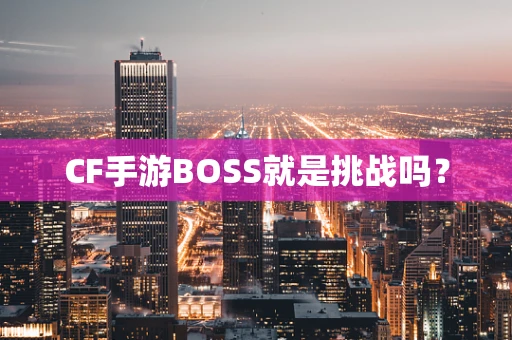 CF手游BOSS就是挑战吗？