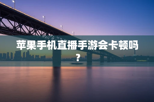 苹果手机直播手游会卡顿吗？