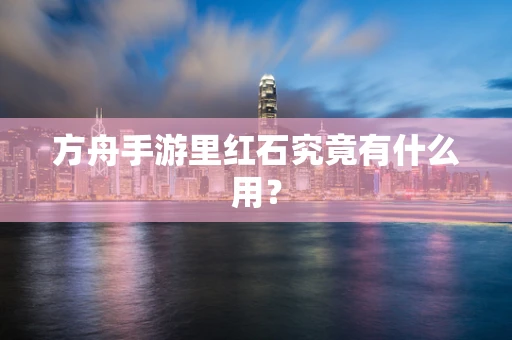 方舟手游里红石究竟有什么用？