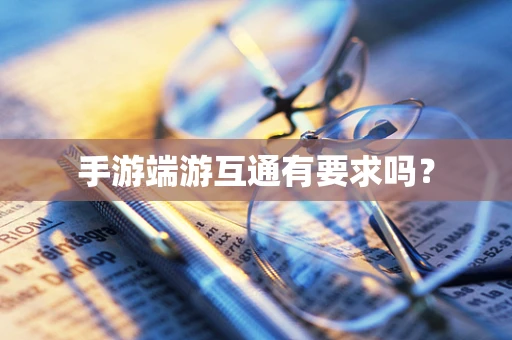 手游端游互通有要求吗？