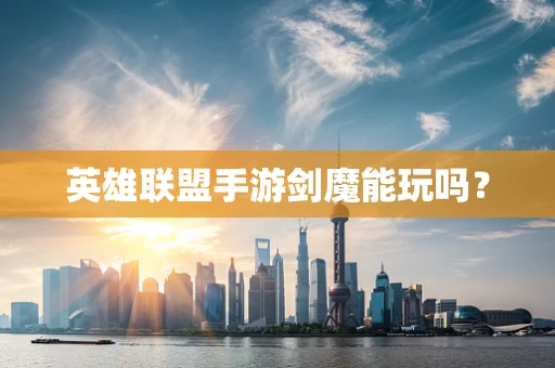 英雄联盟手游剑魔能玩吗？