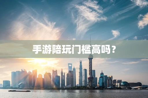 手游陪玩门槛高吗？