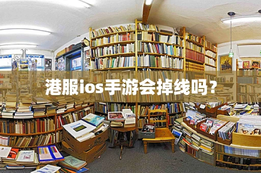 港服ios手游会掉线吗？