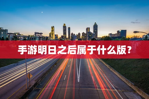手游明日之后属于什么版？