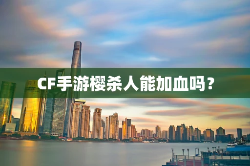 CF手游樱杀人能加血吗？