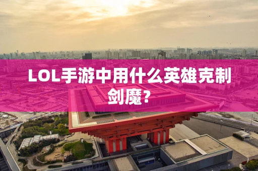 LOL手游中用什么英雄克制剑魔？