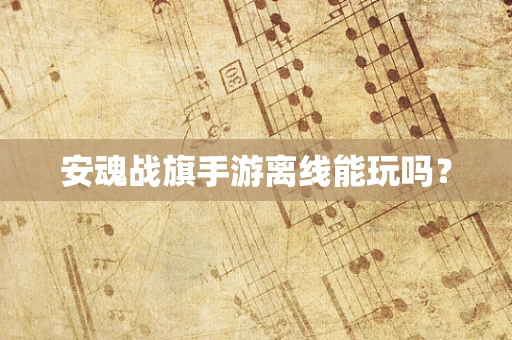 安魂战旗手游离线能玩吗？