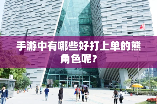 手游中有哪些好打上单的熊角色呢？