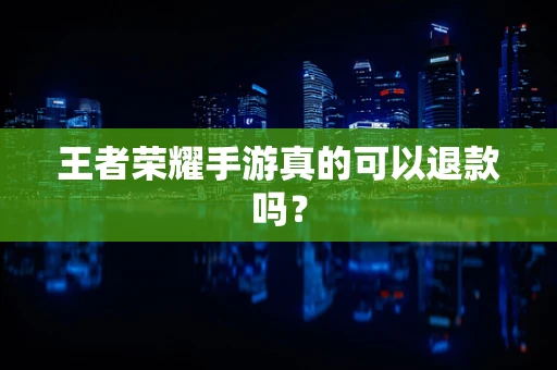 王者荣耀手游真的可以退款吗？