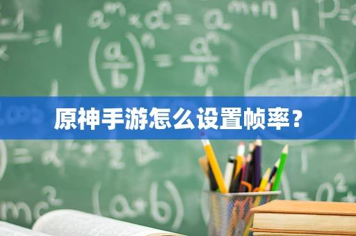 原神手游怎么设置帧率？