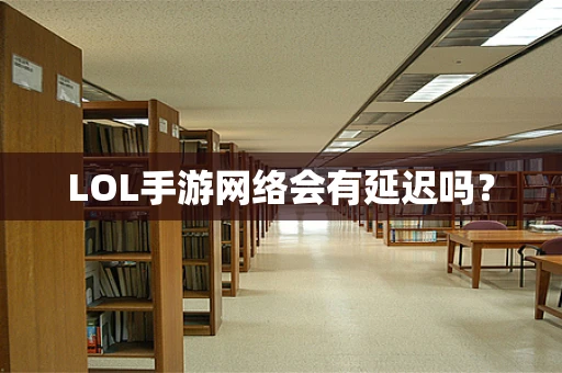 LOL手游网络会有延迟吗？
