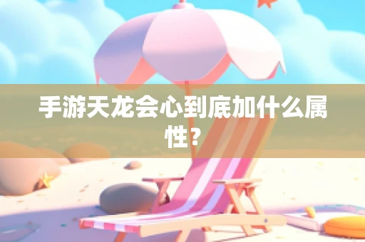 手游天龙会心到底加什么属性？