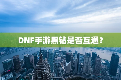DNF手游黑钻是否互通？