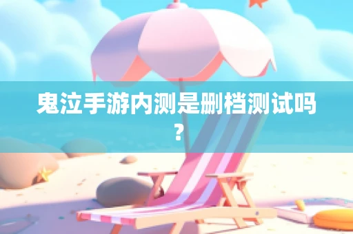 鬼泣手游内测是删档测试吗？