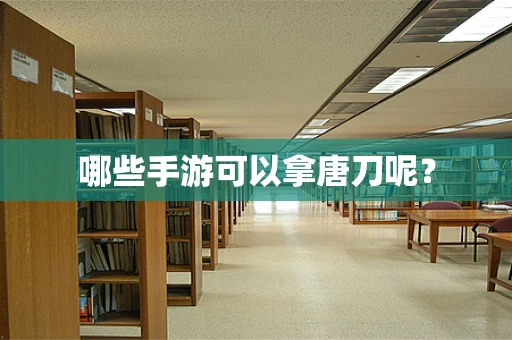 哪些手游可以拿唐刀呢？
