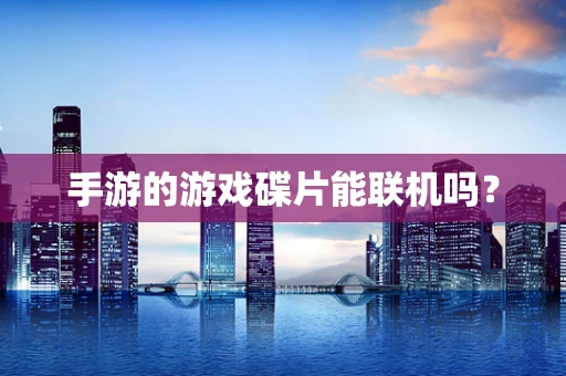 手游的游戏碟片能联机吗？