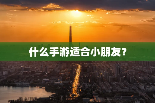 什么手游适合小朋友？