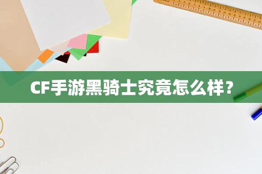 CF手游黑骑士究竟怎么样？