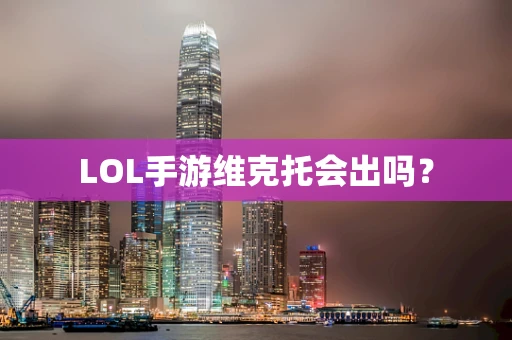 LOL手游维克托会出吗？
