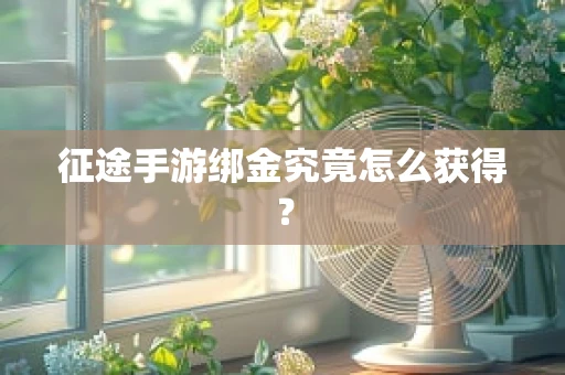征途手游绑金究竟怎么获得？