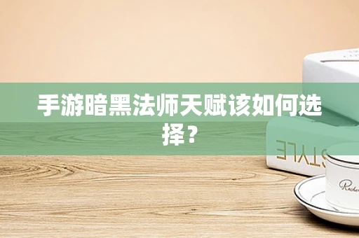 手游暗黑法师天赋该如何选择？