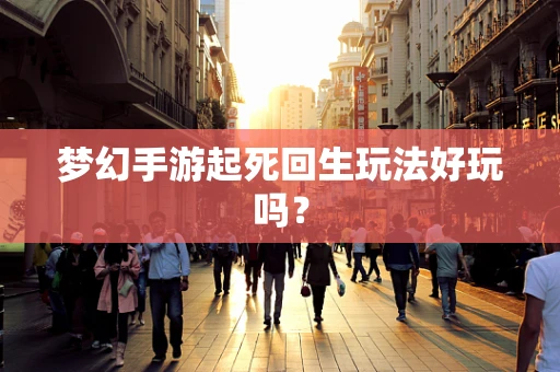 梦幻手游起死回生玩法好玩吗？