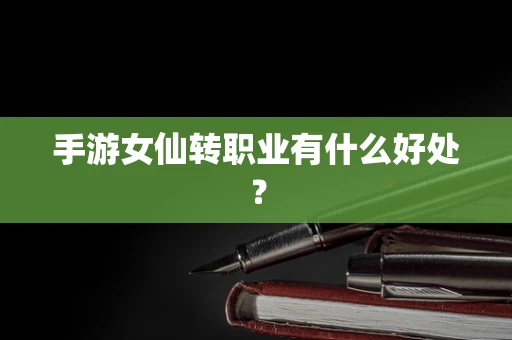 手游女仙转职业有什么好处？