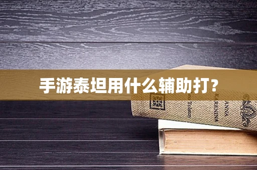 手游泰坦用什么辅助打？