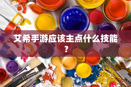 艾希手游应该主点什么技能？