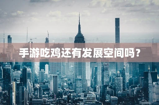 手游吃鸡还有发展空间吗？