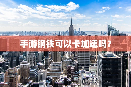 手游钢铁可以卡加速吗？