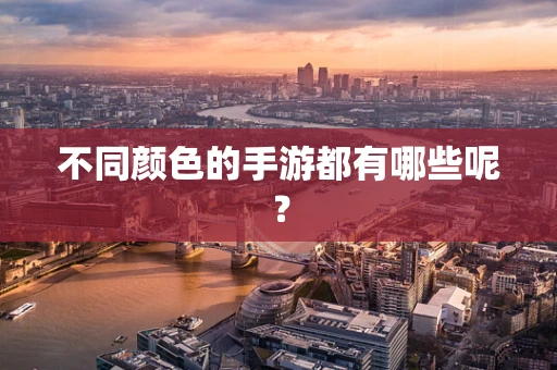 不同颜色的手游都有哪些呢？