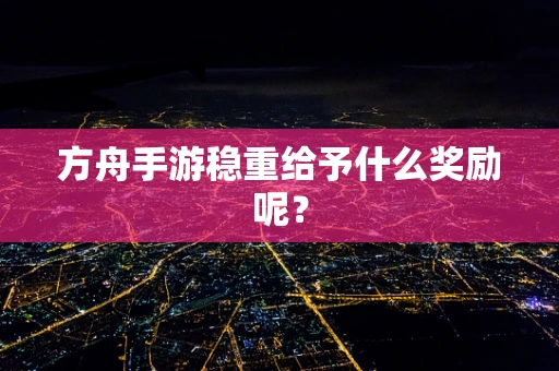 方舟手游稳重给予什么奖励呢？