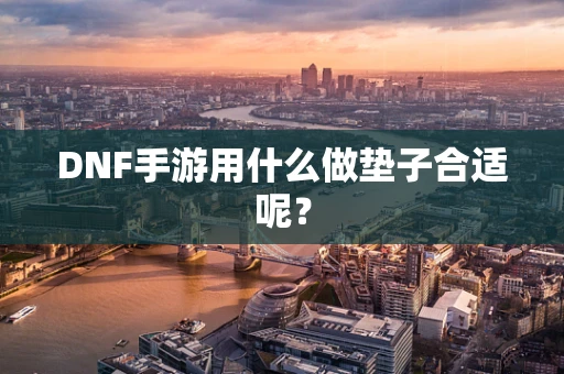 DNF手游用什么做垫子合适呢？