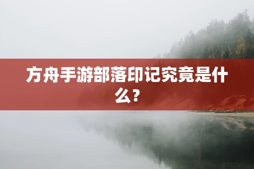 方舟手游部落印记究竟是什么？