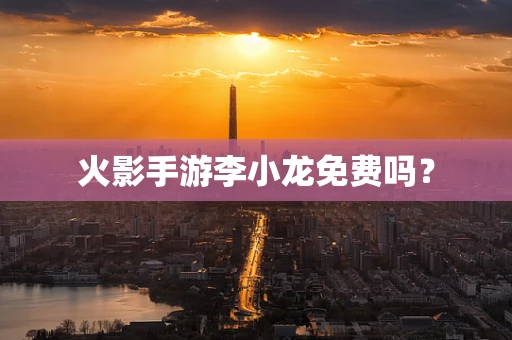 火影手游李小龙免费吗？