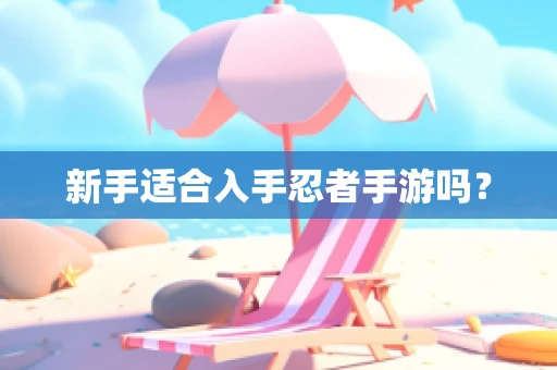 新手适合入手忍者手游吗？