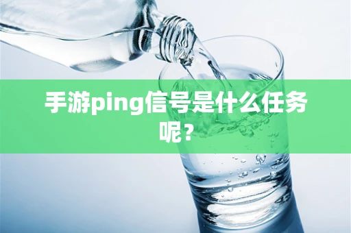 手游ping信号是什么任务呢？