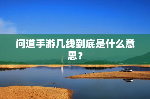 问道手游几线到底是什么意思？