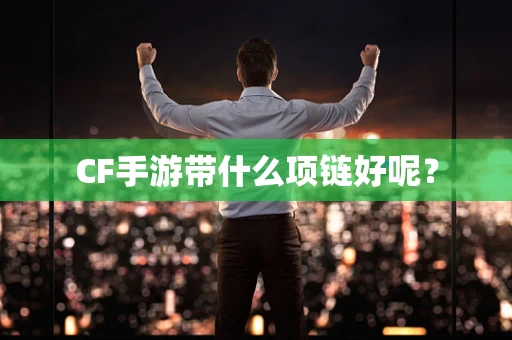 CF手游带什么项链好呢？