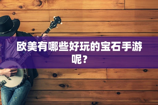 欧美有哪些好玩的宝石手游呢？