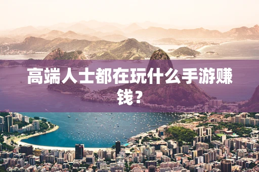 高端人士都在玩什么手游赚钱？