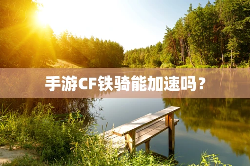 手游CF铁骑能加速吗？
