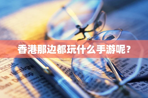 香港那边都玩什么手游呢？