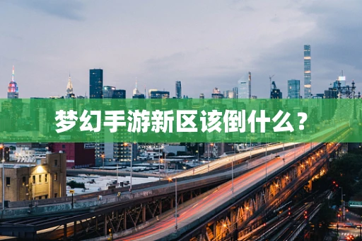 梦幻手游新区该倒什么？