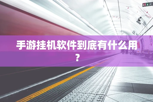 手游挂机软件到底有什么用？