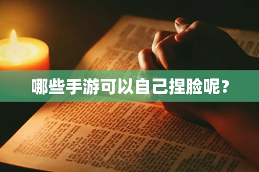 哪些手游可以自己捏脸呢？
