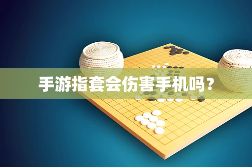 手游指套会伤害手机吗？