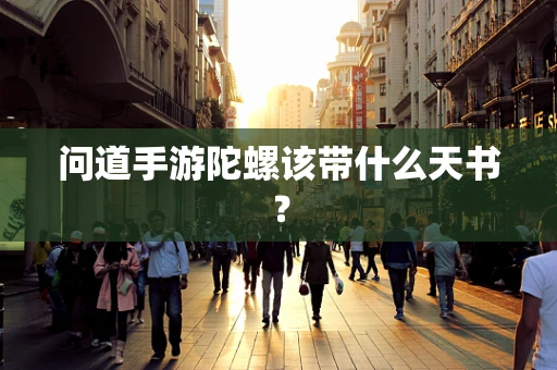 问道手游陀螺该带什么天书？